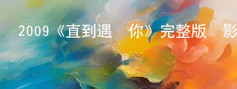 陳鋒杰發布2009《直到遇見你》完整版電影/在線觀看/百度云-美劇天堂